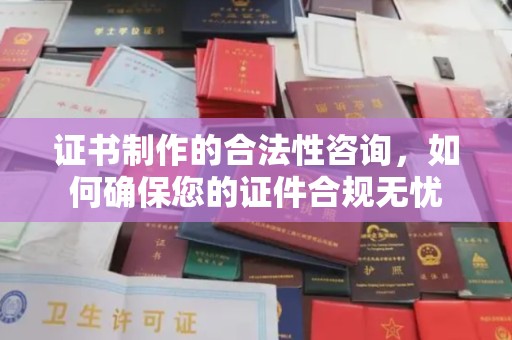 广州证书制作的合法性咨询，如何确保您的证件合规无忧